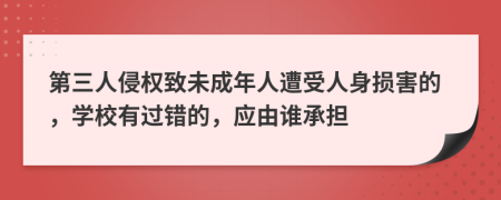 第三人侵权致未成年人遭受人身损害的，学校有过错的，应由谁承担