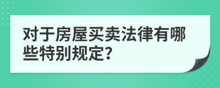 对于房屋买卖法律有哪些特别规定？