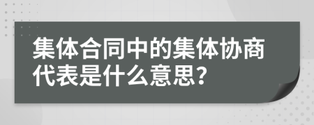 集体合同中的集体协商代表是什么意思？