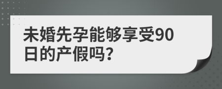 未婚先孕能够享受90日的产假吗？