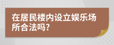 在居民楼内设立娱乐场所合法吗?