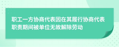 职工一方协商代表因在其履行协商代表职责期间被单位无故解除劳动