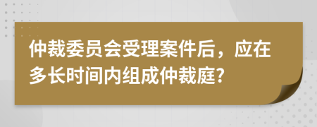 仲裁委员会受理案件后，应在多长时间内组成仲裁庭?