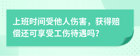 上班时间受他人伤害，获得赔偿还可享受工伤待遇吗？