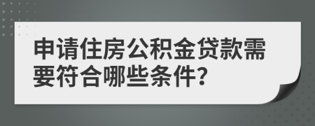 申请住房公积金贷款需要符合哪些条件？