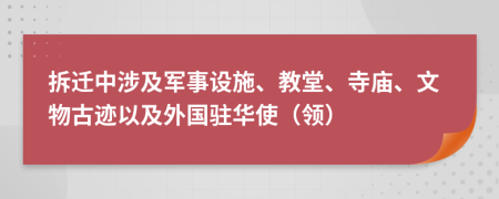 拆迁中涉及军事设施、教堂、寺庙、文物古迹以及外国驻华使（领）