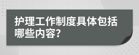 护理工作制度具体包括哪些内容？