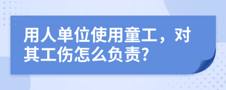 用人单位使用童工，对其工伤怎么负责?