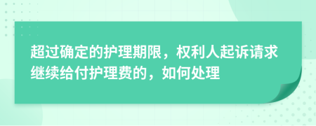 超过确定的护理期限，权利人起诉请求继续给付护理费的，如何处理