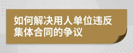 如何解决用人单位违反集体合同的争议