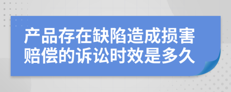 产品存在缺陷造成损害赔偿的诉讼时效是多久