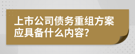 上市公司债务重组方案应具备什么内容？