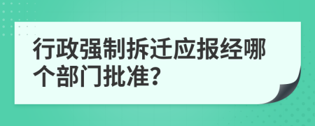 行政强制拆迁应报经哪个部门批准？