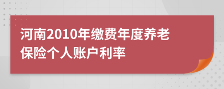 河南2010年缴费年度养老保险个人账户利率