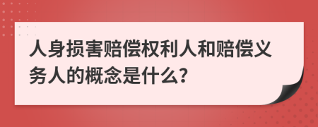 人身损害赔偿权利人和赔偿义务人的概念是什么？