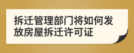 拆迁管理部门将如何发放房屋拆迁许可证