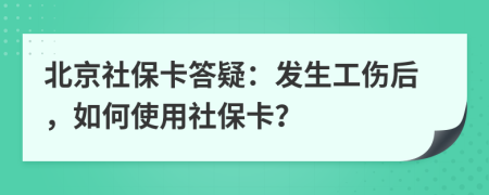 北京社保卡答疑：发生工伤后，如何使用社保卡？