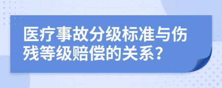 医疗事故分级标准与伤残等级赔偿的关系？