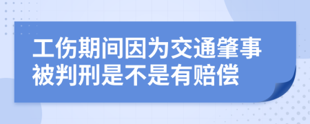 工伤期间因为交通肇事被判刑是不是有赔偿