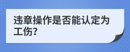 违章操作是否能认定为工伤？