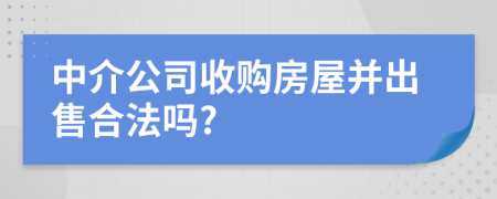 中介公司收购房屋并出售合法吗?