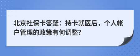 北京社保卡答疑：持卡就医后，个人帐户管理的政策有何调整？