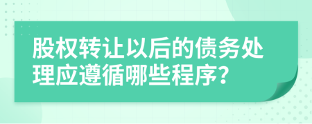 股权转让以后的债务处理应遵循哪些程序？