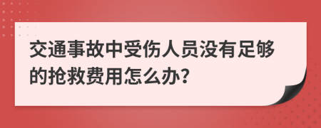 交通事故中受伤人员没有足够的抢救费用怎么办？