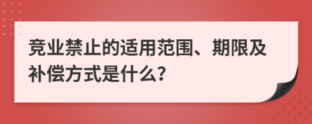 竞业禁止的适用范围、期限及补偿方式是什么？