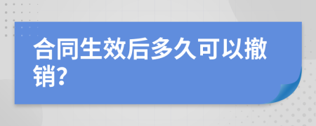 合同生效后多久可以撤销？