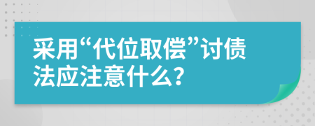 采用“代位取偿”讨债法应注意什么？