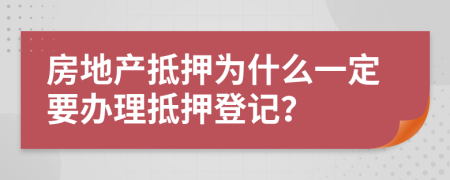 房地产抵押为什么一定要办理抵押登记？