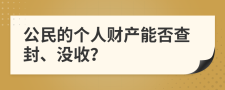 公民的个人财产能否查封、没收？