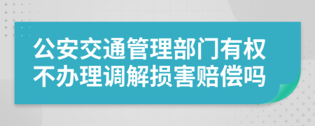 公安交通管理部门有权不办理调解损害赔偿吗