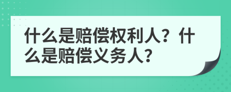 什么是赔偿权利人？什么是赔偿义务人？