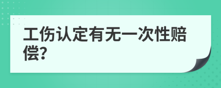 工伤认定有无一次性赔偿？