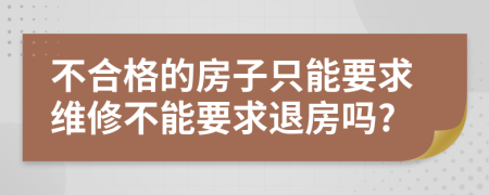 不合格的房子只能要求维修不能要求退房吗?