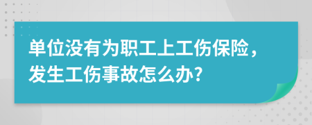 单位没有为职工上工伤保险，发生工伤事故怎么办?