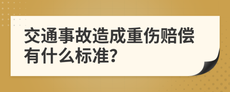 交通事故造成重伤赔偿有什么标准？