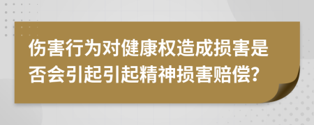 伤害行为对健康权造成损害是否会引起引起精神损害赔偿？