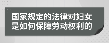 国家规定的法律对妇女是如何保障劳动权利的