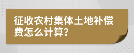 征收农村集体土地补偿费怎么计算？