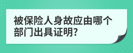 被保险人身故应由哪个部门出具证明?