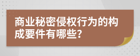商业秘密侵权行为的构成要件有哪些？