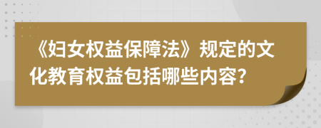 《妇女权益保障法》规定的文化教育权益包括哪些内容？