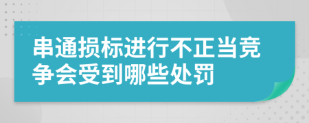 串通损标进行不正当竞争会受到哪些处罚