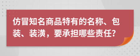 仿冒知名商品特有的名称、包装、装潢，要承担哪些责任？