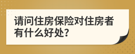 请问住房保险对住房者有什么好处？
