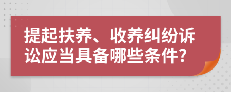 提起扶养、收养纠纷诉讼应当具备哪些条件?