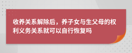 收养关系解除后，养子女与生父母的权利义务关系就可以自行恢复吗